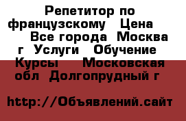 Репетитор по французскому › Цена ­ 800 - Все города, Москва г. Услуги » Обучение. Курсы   . Московская обл.,Долгопрудный г.